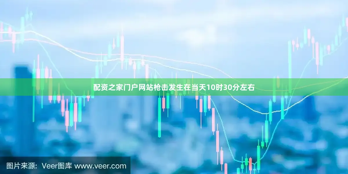 配资之家门户网站枪击发生在当天10时30分左右