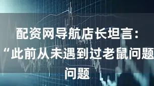配资网导航店长坦言：“此前从未遇到过老鼠问题