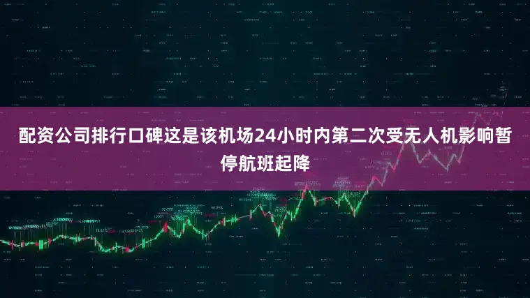 配资公司排行口碑这是该机场24小时内第二次受无人机影响暂停航班起降