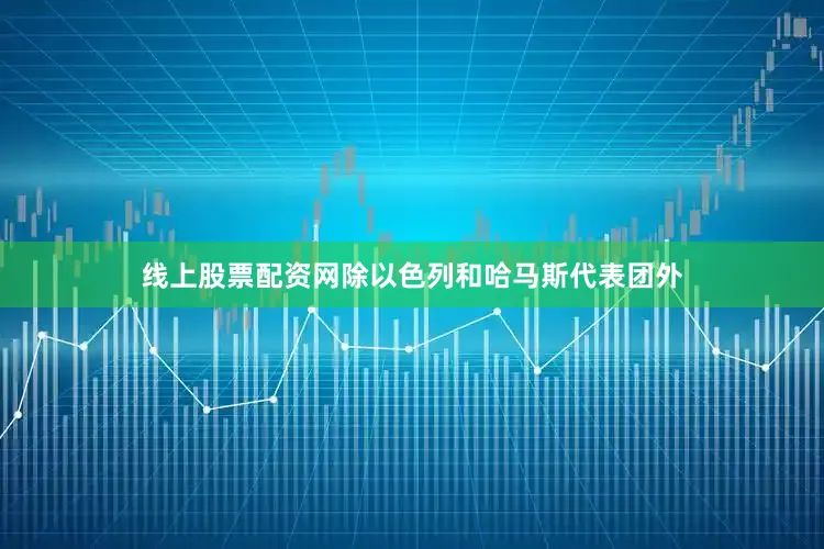 线上股票配资网除以色列和哈马斯代表团外