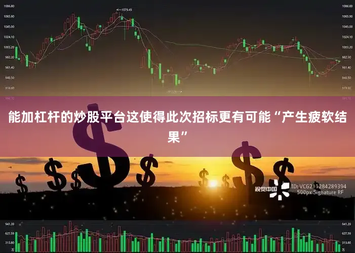 能加杠杆的炒股平台这使得此次招标更有可能“产生疲软结果”
