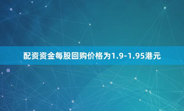 配资资金每股回购价格为1.9-1.95港元