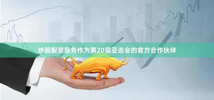 炒股配资服务作为第20届亚连会的官方合作伙伴