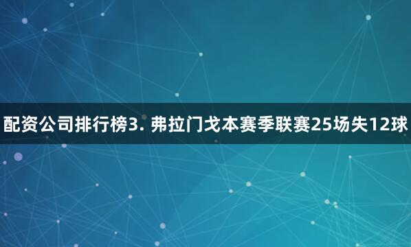 配资公司排行榜　　3. 弗拉门戈本赛季联赛25场失12球